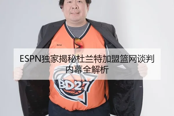 ESPN独家揭秘杜兰特加盟篮网谈判内幕全解析